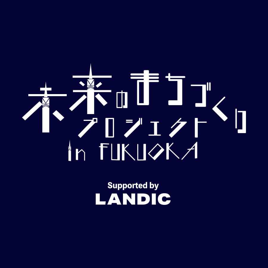 未来のまちづくりプロジェクト in FUKUOKA Supported by LANDIC 成果発表会