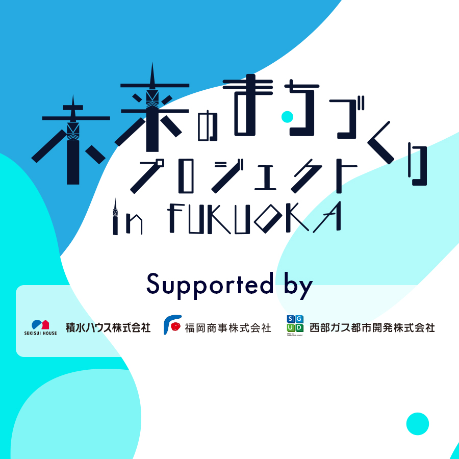 未来のまちづくりプロジェクト in FUKUOKA 2024 Supported by 積水ハウス・福岡商事・西部ガス都市開発 成果発表